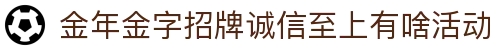 金年汇·金年会·jinnian(金字招牌)诚信至上